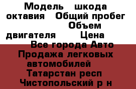  › Модель ­ шкода октавия › Общий пробег ­ 85 000 › Объем двигателя ­ 1 › Цена ­ 510 000 - Все города Авто » Продажа легковых автомобилей   . Татарстан респ.,Чистопольский р-н